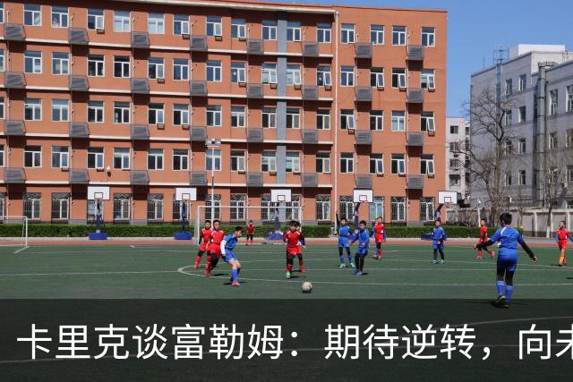 卡里克谈富勒姆：期待逆转，向未来出发
